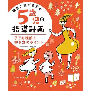 保育の質が高まる!5歳児の指導計画 子ども理解と書き方のポイント/阿部和子/山王堂惠偉子｜bookfan