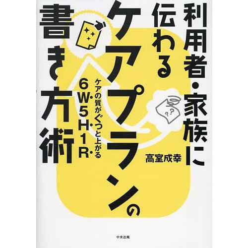 利用者・家族に伝わるケアプランの書き方術 ケアの質がぐっと上がる6W5H1R/高室成幸