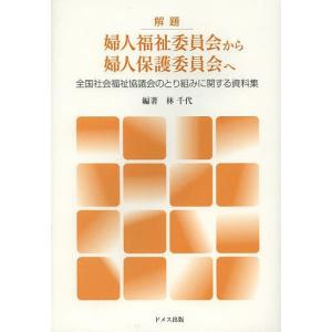 解題婦人福祉委員会から婦人保護委員会へ 全国社会福祉協議会のとり組みに関する資料集 / 林千代
