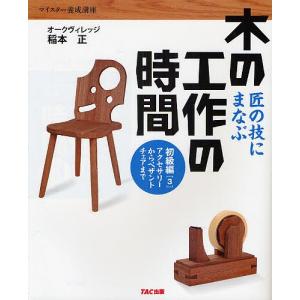 木の工作の時間 匠の技にまなぶ 初級編3 マイスター養成講座/稲本正｜bookfan