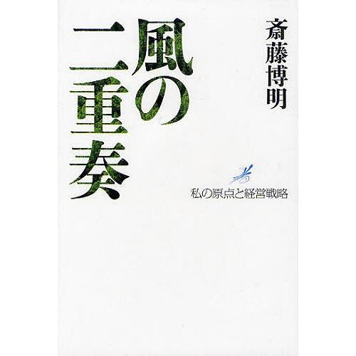 風の二重奏 私の原点と経営戦略/斎藤博明