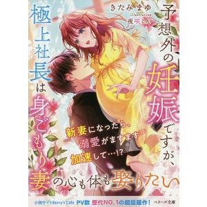 予想外の妊娠ですが、極上社長は身ごもり妻の心も体も娶りたい/きたみまゆ