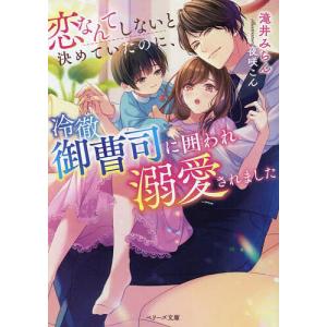 恋なんてしないと決めていたのに、冷徹御曹司に囲われ溺愛されました/滝井みらん｜bookfan