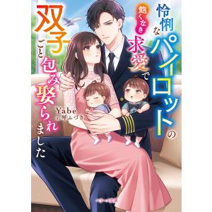 怜悧なパイロットの飽くなき求愛で双子ごと包み娶られました/Yabe