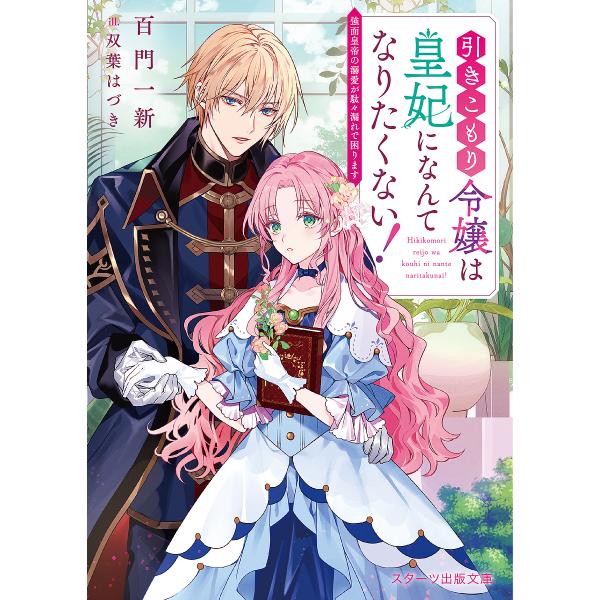 引きこもり令嬢は皇妃になんてなりたくない! 強面皇帝の溺愛が駄々漏れで困ります/百門一新