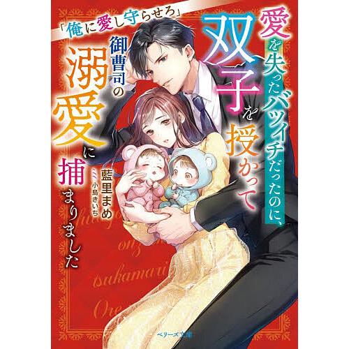 愛を失ったバツイチだったのに、双子を授かって御曹司の溺愛に捕まりました 俺に愛し守らせろ/藍里まめ