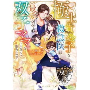 極上貴公子な救急医は最愛なる双子ママをこの手に取り戻す/一ノ瀬千景
