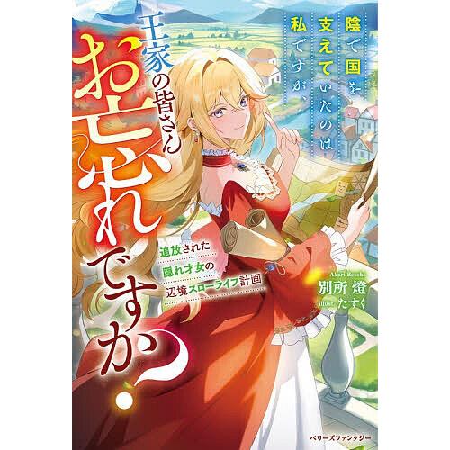陰で国を支えていたのは私ですが、王家の皆さんお忘れですか? 追放された隠れ才女の辺境スローライフ計画...