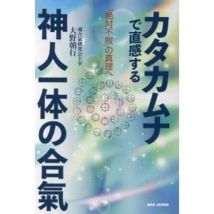 カタカムナで直感する神人一体の合氣 「絶対不敗」の真理へ/大野朝行