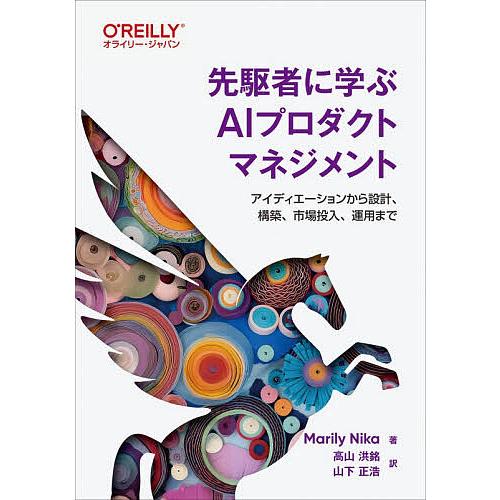 先駆者に学ぶAIプロダクトマネジメント アイディエーションから設計、構築、市場投入、運用まで/Mar...