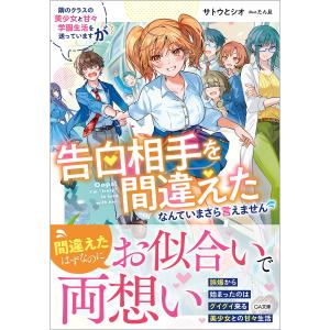 隣のクラスの美少女と甘々学園生活を送っていますが告白相手を間違えたなんていまさら言えません/サトウと...