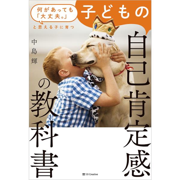 子どもの自己肯定感の教科書 何があっても「大丈夫。」と思える子に育つ/中島輝