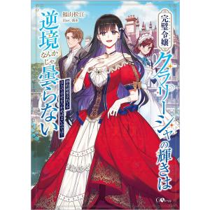 〔予約〕完璧令嬢クラリーシャの輝きは逆境なんかじゃ曇らない 〜婚約破棄されても自力で幸せをつかめばよいのでは?〜 /福山松江満水｜bookfan