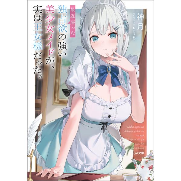 最近雇った独占欲の強い美少女メイドが、実は王女様だった。/神月