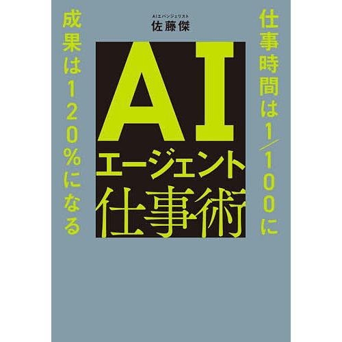 AIエージェント仕事術 仕事時間は1/100に成果は120%になる/佐藤傑