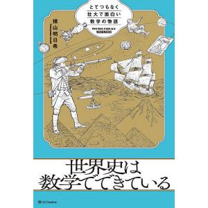 世界史は数学でできている とてつもなく壮大で面白い数学の物語/横山明日希
