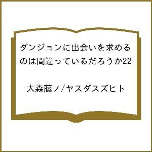 〔予約〕ダンジョンに出会いを求めるのは間違っているだろうか22 /大森藤ノ/ヤスダスズヒト