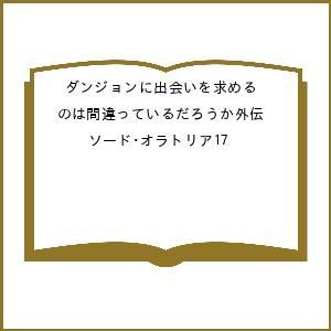 〔予約〕ダンジョンに出会いを求めるのは間違っているだろうか外伝 ソード・オラトリア17 /大森藤ノ/はいむらきよたか/ヤスダスズヒト