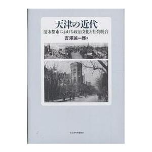 天津の近代 清末都市における政治文化と社会統合/吉澤誠一郎