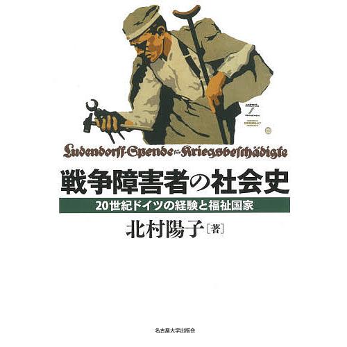 戦争障害者の社会史 20世紀ドイツの経験と福祉国家/北村陽子