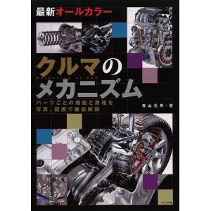 クルマのメカニズム 最新オールカラー パーツごとの機能と原理を写真、図版で徹底解説/青山元男｜bookfan