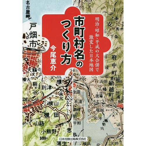 市町村名のつくり方 明治・昭和・平成の大合併で激変した日本地図/今尾恵介