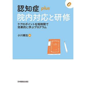 認知症plus院内対応と研修 ケアのポイントを短時間で効果的に学ぶプログラム/小川朝生/小川朝生｜bookfanプレミアム