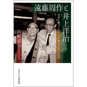 遠藤周作と井上洋治 日本に根づくキリスト教を求めた同志/山根道公