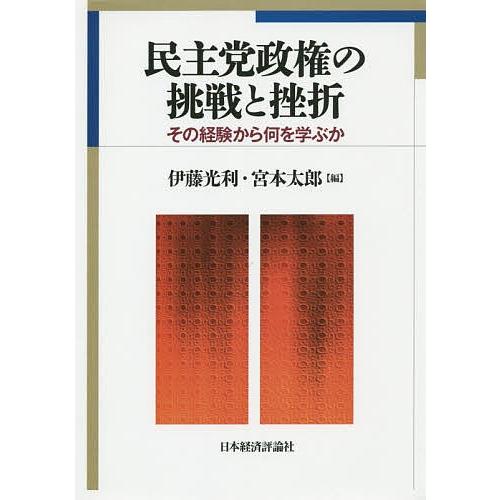 民主党政権の挑戦と挫折 その経験から何を学ぶか/伊藤光利/宮本太郎