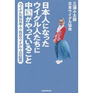 日本人になったウイグル人たちに中国がやっていること ウイグル系日本人・在日ウイグル人の証言/三浦小太郎/日本ウイグル協会｜bookfan