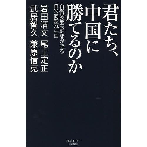 君たち、中国に勝てるのか 自衛隊最高幹部が語る日米同盟VS.中国/岩田清文/武居智久/尾上定正