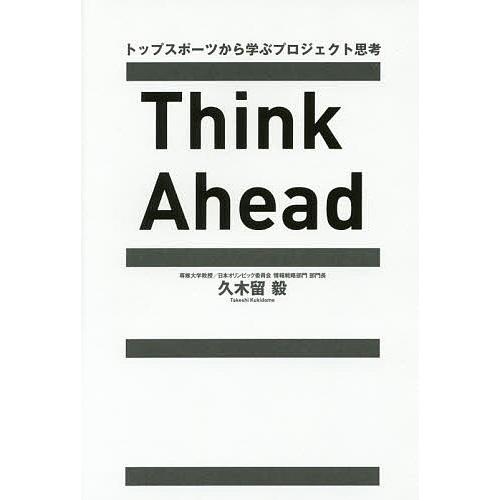 Think Ahead トップスポーツから学ぶプロジェクト思考/久木留毅