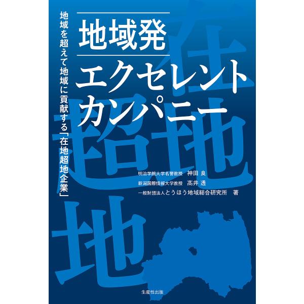 地域発エクセレント・カンパニー 地域を超えて地域に貢献する「在地超地企業」/神田良/高井透/とうほう...