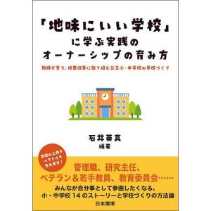 「地味にいい学校」に学ぶ実践のオーナーシップの育み方 教師が育ち、授業改革に取り組む公立小・中学校の学校づくり/石井英真