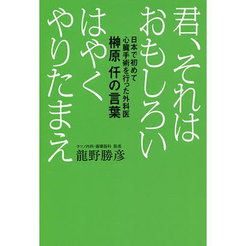 君、それはおもしろい はやくやりたまえ 日本で初めて心臓手術を行った外科医榊原仟の言葉/龍野勝彦