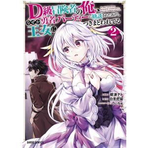 D級冒険者の俺 なぜか勇者パーティーに勧誘されたあげく 王女につきまとわれてる 2 /舘津テト/白青虎猫/りいちゅ