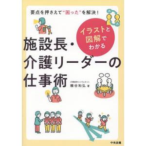 イラストと図解でわかる施設長・介護リーダーの仕事術 要点を押さえて“困った”を解決!/糠谷和弘｜bookfan