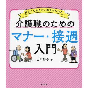 介護職のためのマナー・接遇入門 押さえておきたい基本がわかる/古川智子
