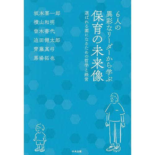 6人の異彩なリーダーから学ぶ保育の未来像 選ばれる園になるための哲学と経営/坂本喜一郎