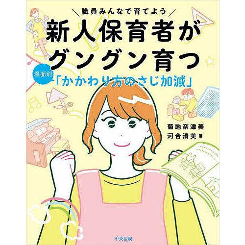 職員みんなで育てよう新人保育者がグングン育つ場面別「かかわり方のさじ加減」/菊地奈津美/河合清美
