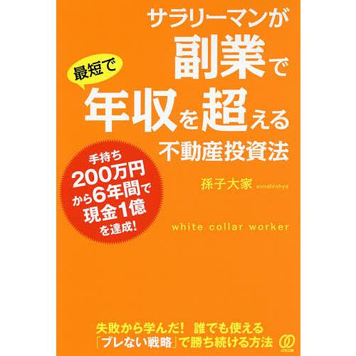 サラリーマンが副業で最短で年収を超える不動産投資法 手持ち200万円から6年間で現金1億を達成!/孫...