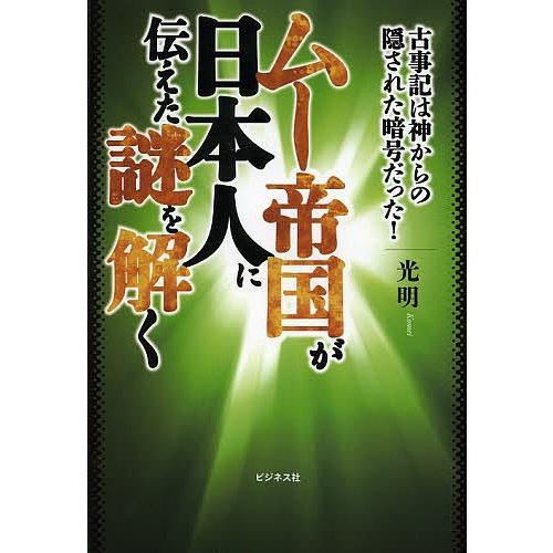 ムー帝国が日本人に伝えた謎を解く 古事記は神からの隠された暗号だった!/光明