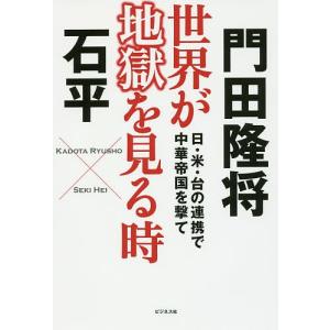 世界が地獄を見る時 日・米・台の連携で中華帝国を撃て/門田隆将/石平｜bookfan