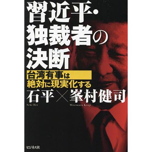 習近平・独裁者の決断 台湾有事は絶対に現実化する/石平/峯村健司