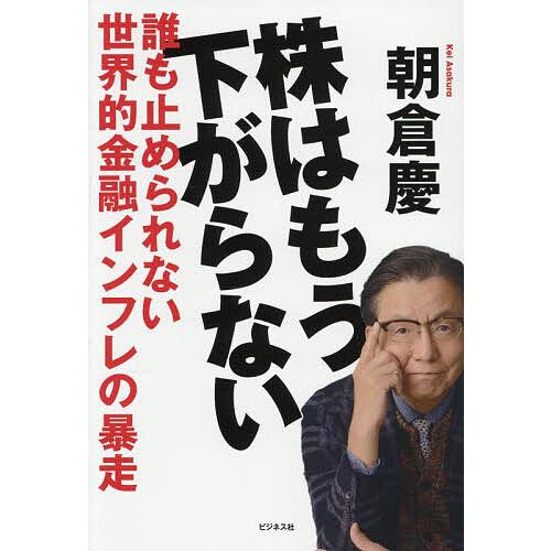 株はもう下がらない 誰も止められない世界的金融インフレの暴走/朝倉慶