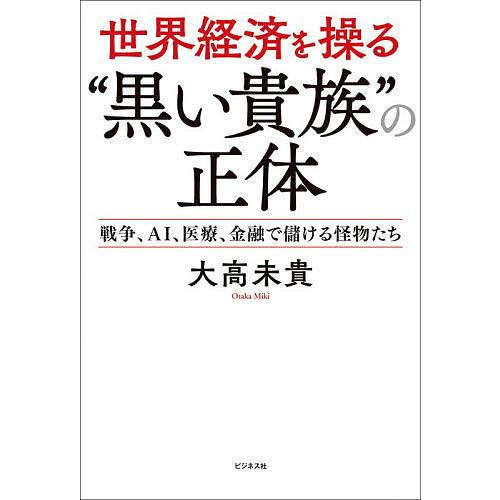 世界経済を操る“黒い貴族”の正体 戦争、AI、医療、金融で儲ける怪物たち/大高未貴