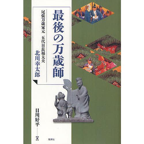 最後の万歳師 尾張万歳家元五代目長福太夫 北川幸太郎/日川好平