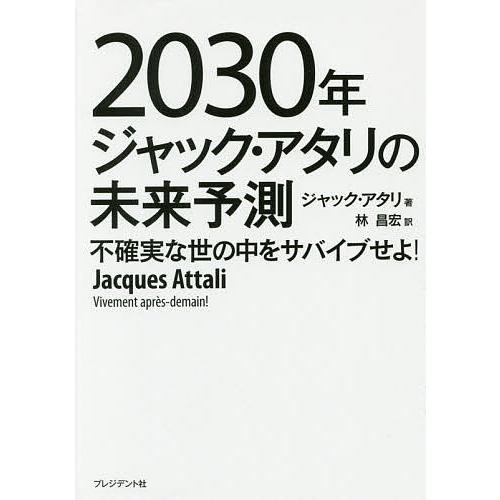2030年ジャック・アタリの未来予測 不確実な世の中をサバイブせよ!/ジャック・アタリ/林昌宏