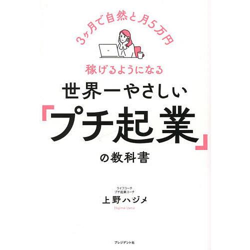世界一やさしい「プチ起業」の教科書 3ヶ月で自然と月5万円稼げるようになる/上野ハジメ