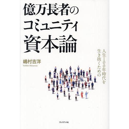 億万長者のコミュニティ資本論 人生100年時代を生き抜くための/嶋村吉洋